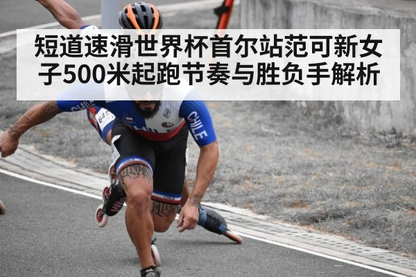 短道速滑世界杯首尔站范可新女子500米起跑节奏与胜负手解析