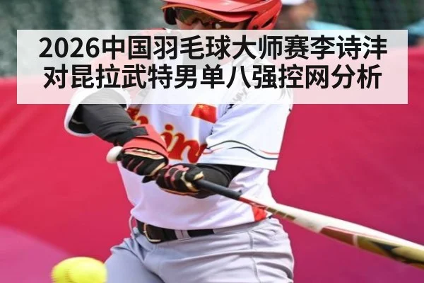 2026中国羽毛球大师赛李诗沣对昆拉武特男单八强控网分析