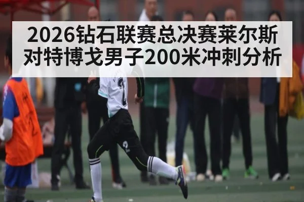 2026钻石联赛总决赛莱尔斯对特博戈男子200米冲刺分析