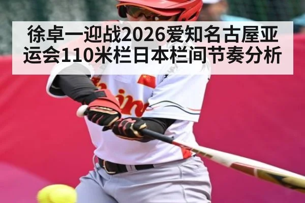 徐卓一迎战2026爱知名古屋亚运会110米栏日本栏间节奏分析