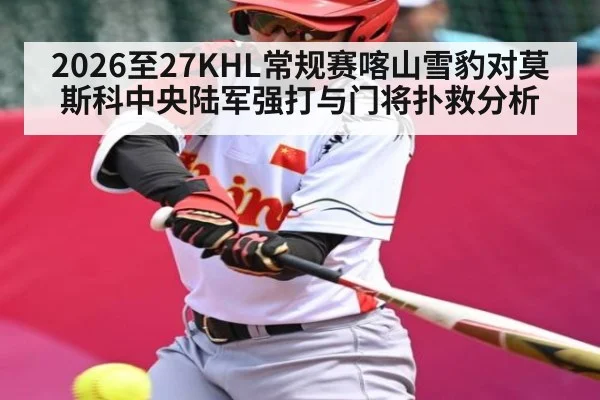 2026至27KHL常规赛喀山雪豹对莫斯科中央陆军强打与门将扑救分析
