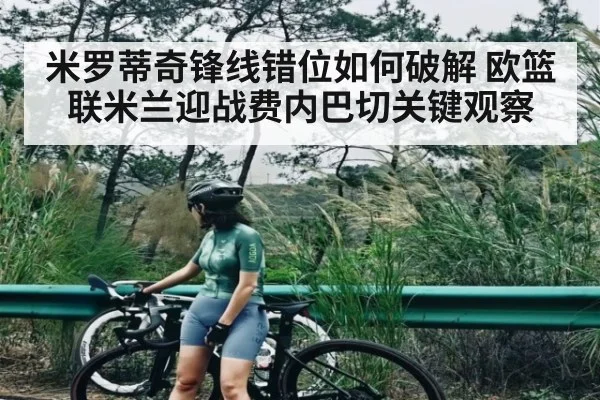 米罗蒂奇锋线错位如何破解 欧篮联米兰迎战费内巴切关键观察